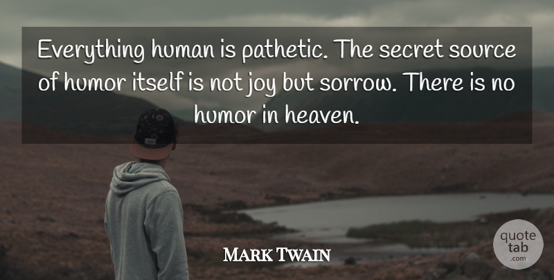 Mark Twain Quote About Happiness, Humor, Joy: Everything Human Is Pathetic The...