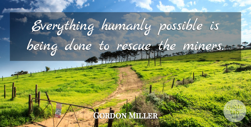 Gordon Miller Quote About Possible, Rescue: Everything Humanly Possible Is Being...