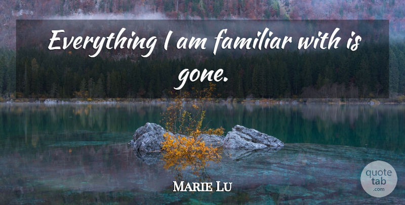 Marie Lu Quote About Gone, Familiar: Everything I Am Familiar With...