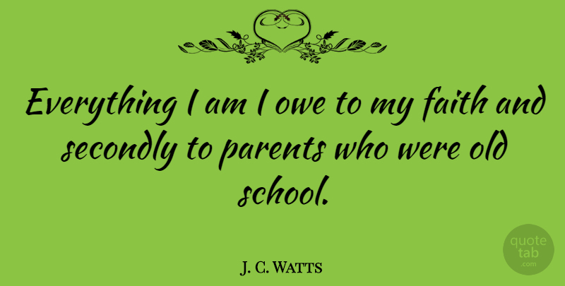 J. C. Watts Quote About Old School, School, Parent: Everything I Am I Owe...
