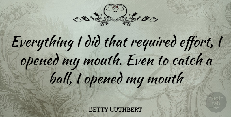 Betty Cuthbert Quote About Effort, Mouths, Balls: Everything I Did That Required...