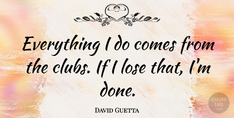 David Guetta Quote About Done, Clubs, Ifs: Everything I Do Comes From...