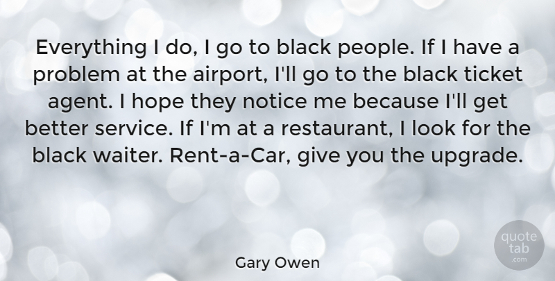 Gary Owen Quote About Hope, Notice, Problem, Ticket: Everything I Do I Go...