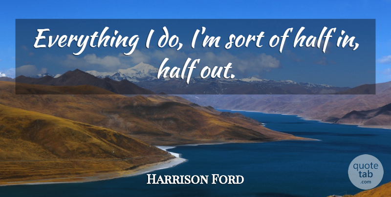 Harrison Ford Quote About Half: Everything I Do Im Sort...