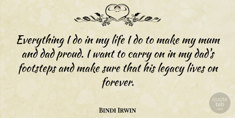 Bindi Irwin Quote About Carry, Dad, Footsteps, Legacy, Life: Everything I Do In My...