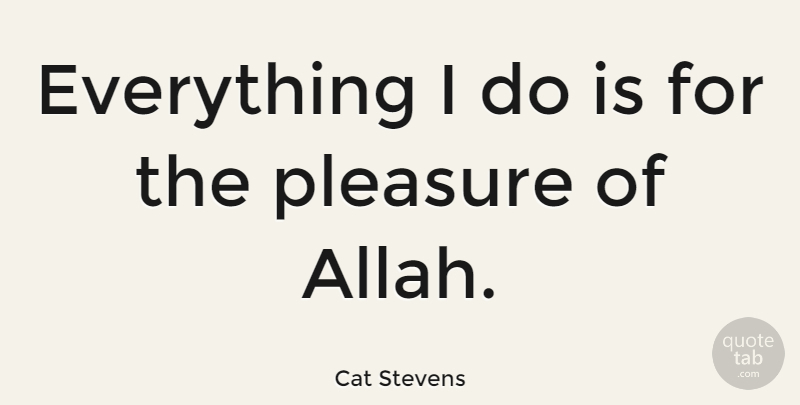 Cat Stevens Quote About Pleasure: Everything I Do Is For...