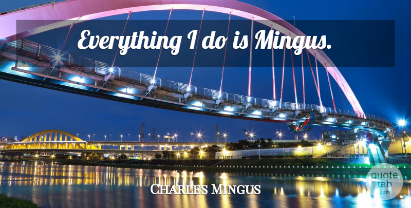 Charles Mingus Quote About Jazz: Everything I Do Is Mingus...
