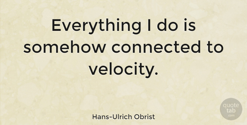 Hans-Ulrich Obrist Quote About undefined: Everything I Do Is Somehow...