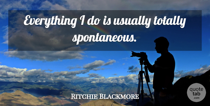 Ritchie Blackmore Quote About Spontaneity, Spontaneous: Everything I Do Is Usually...