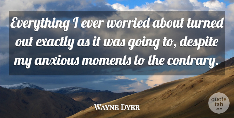 Wayne Dyer Quote About Motivational, Moments, Worried: Everything I Ever Worried About...