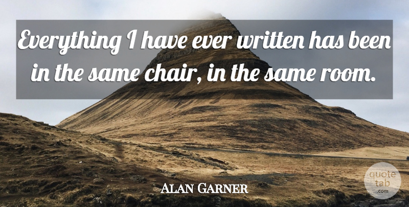 Alan Garner Quote About Rooms, Chairs, Written: Everything I Have Ever Written...