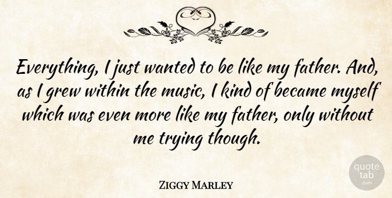 Ziggy Marley Quote About Father, Trying, Kind: Everything I Just Wanted To...
