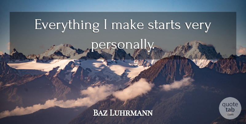 Baz Luhrmann Quote About undefined: Everything I Make Starts Very...