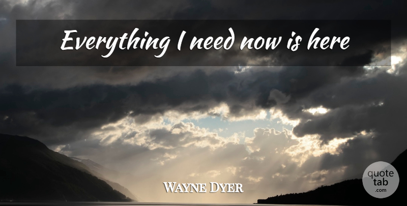 Wayne Dyer Quote About Spiritual, Needs: Everything I Need Now Is...