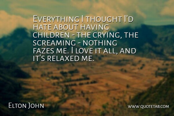 Elton John Quote About Children, Love, Relaxed, Screaming: Everything I Thought Id Hate...