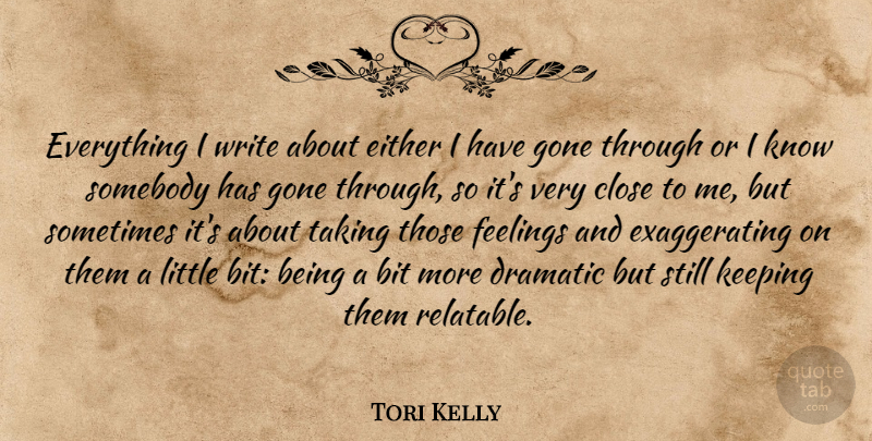 Tori Kelly Quote About Bit, Close, Dramatic, Either, Feelings: Everything I Write About Either...