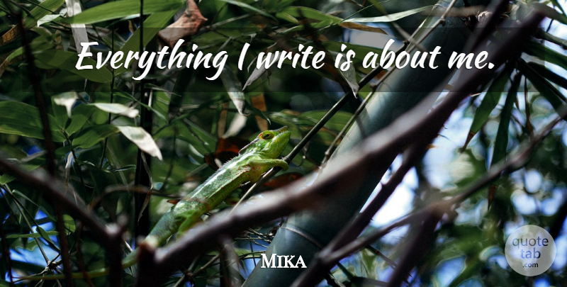 Mika Quote About Writing: Everything I Write Is About...