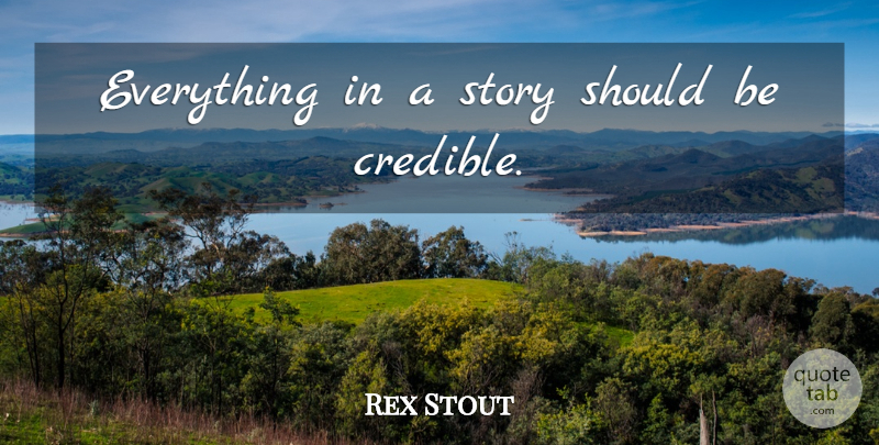 Rex Stout Quote About Stories, Should, Credible: Everything In A Story Should...