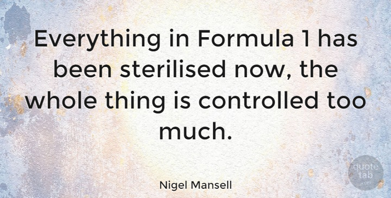 Nigel Mansell Quote About Athlete, Too Much, Formula 1: Everything In Formula 1 Has...