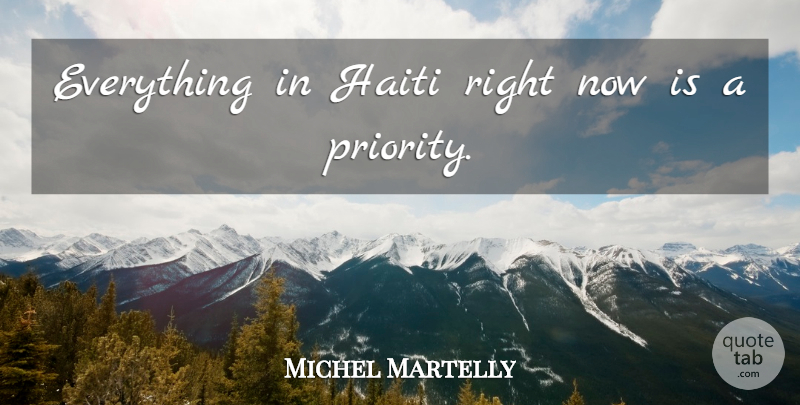 Michel Martelly Quote About Priorities, Haiti, Right Now: Everything In Haiti Right Now...