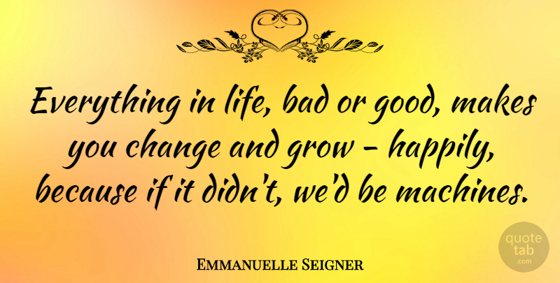 Emmanuelle Seigner Quote About Bad, Change, Good, Grow, Life: Everything In Life Bad Or...