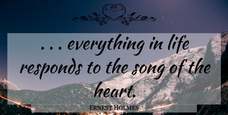 Ernest Holmes Quote About Song, Heart, Focus: Everything In Life Responds To...