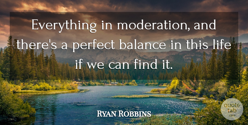 Ryan Robbins Quote About Perfect, Balance, Moderation: Everything In Moderation And Theres...