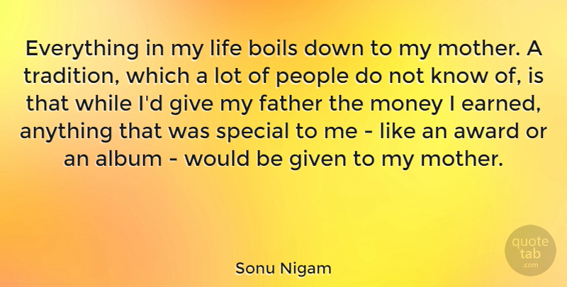 Sonu Nigam Quote About Album, Award, Boils, Father, Given: Everything In My Life Boils...