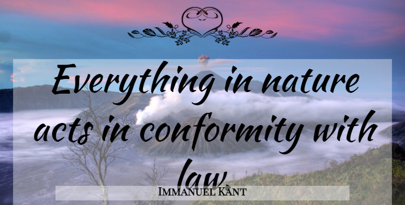 Immanuel Kant Quote About Nature, Law, Conformity: Everything In Nature Acts In...