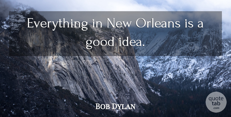 Bob Dylan Quote About Ideas, New Orleans, Good Ideas: Everything In New Orleans Is...