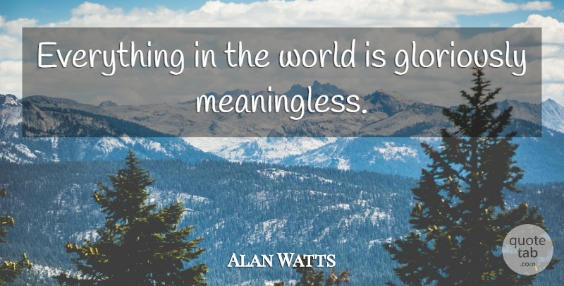 Alan Watts Quote About World, Meaningless: Everything In The World Is...
