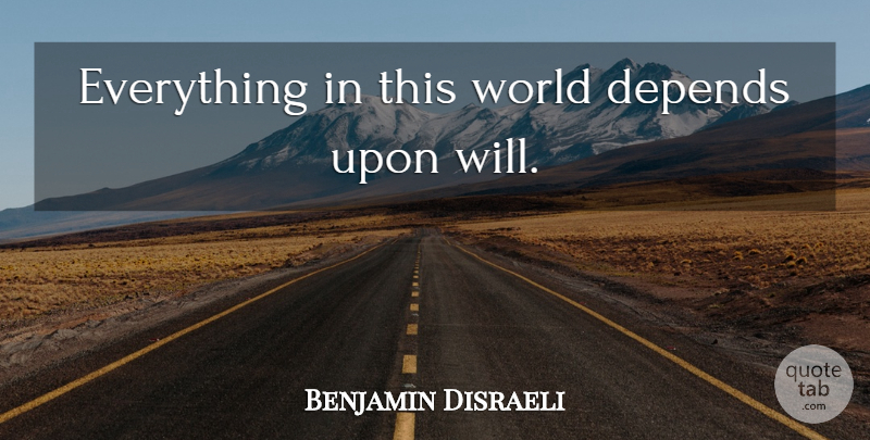 Benjamin Disraeli Quote About World, This World, Depends: Everything In This World Depends...