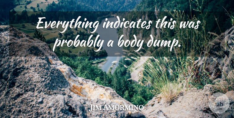 Jim Amormino Quote About Body: Everything Indicates This Was Probably...