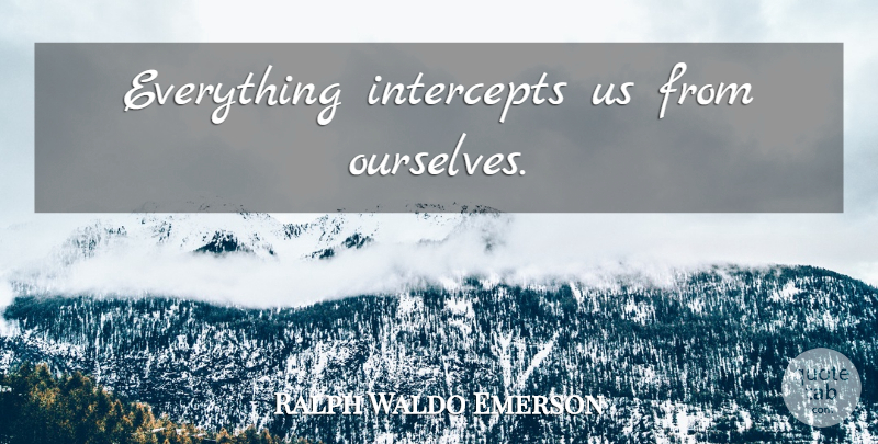 Ralph Waldo Emerson Quote About Alienation, Intervention: Everything Intercepts Us From Ourselves...