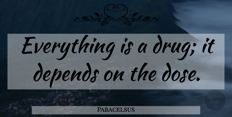 Paracelsus Quote About Drug, Dose, Depends: Everything Is A Drug It...