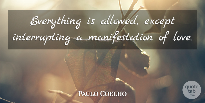 Paulo Coelho Quote About Life, Love Life, Manifestation: Everything Is Allowed Except Interrupting...