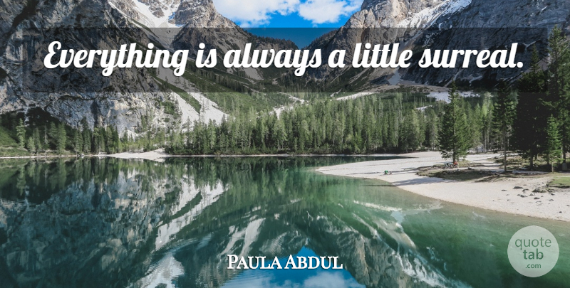 Paula Abdul Quote About Littles, Surreal: Everything Is Always A Little...