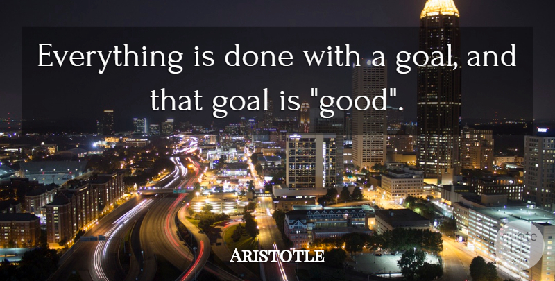 Aristotle Quote About Goal, Meaning Of Life, Done: Everything Is Done With A...