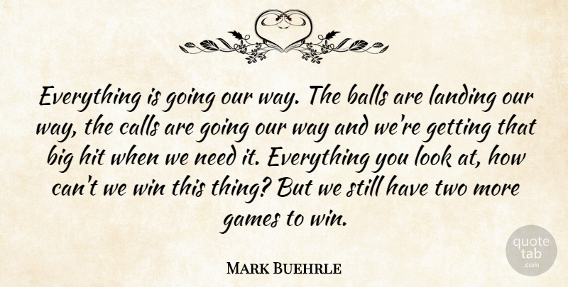 Mark Buehrle Quote About Balls, Calls, Games, Hit, Landing: Everything Is Going Our Way...
