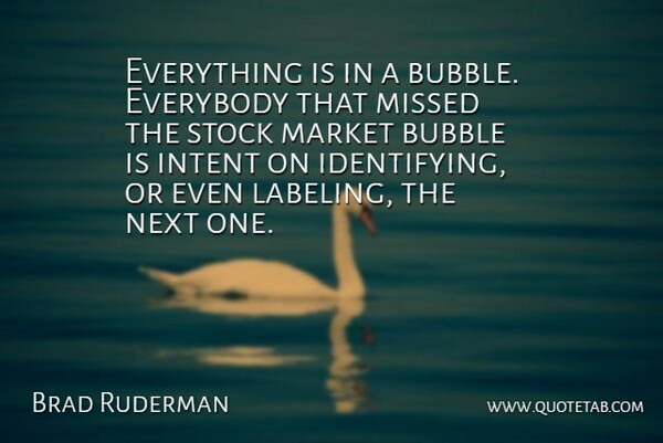Brad Ruderman Quote About Bubble, Everybody, Intent, Market, Missed: Everything Is In A Bubble...