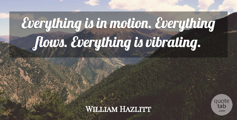 William Hazlitt Quote About Inspirational, Flow, Action: Everything Is In Motion Everything...