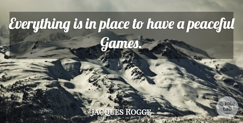 Jacques Rogge Quote About Games, Peaceful: Everything Is In Place To...