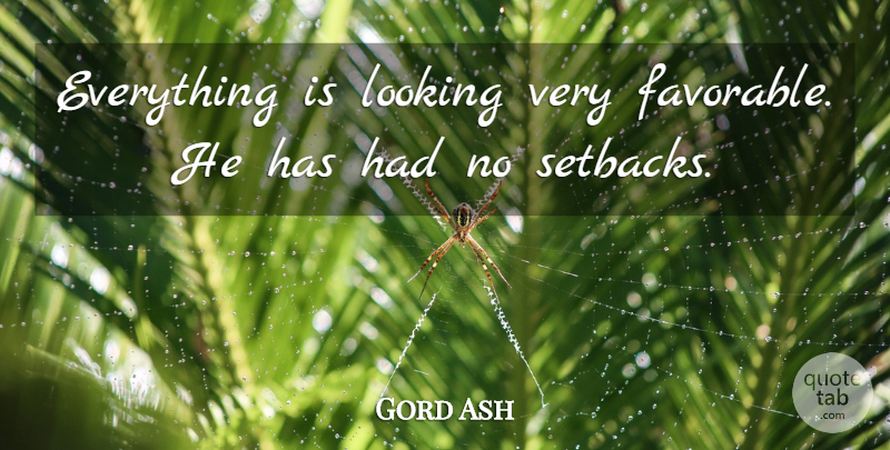 Gord Ash Quote About Looking: Everything Is Looking Very Favorable...