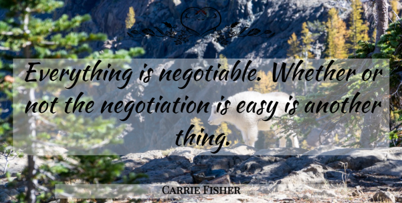 Carrie Fisher Quote About Easy, Negotiation: Everything Is Negotiable Whether Or...