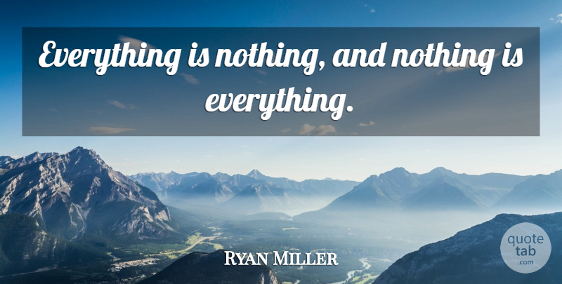Ryan Miller Quote About undefined: Everything Is Nothing And Nothing...