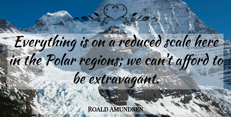 Roald Amundsen Quote About Scales, Regions, Extravagant: Everything Is On A Reduced...
