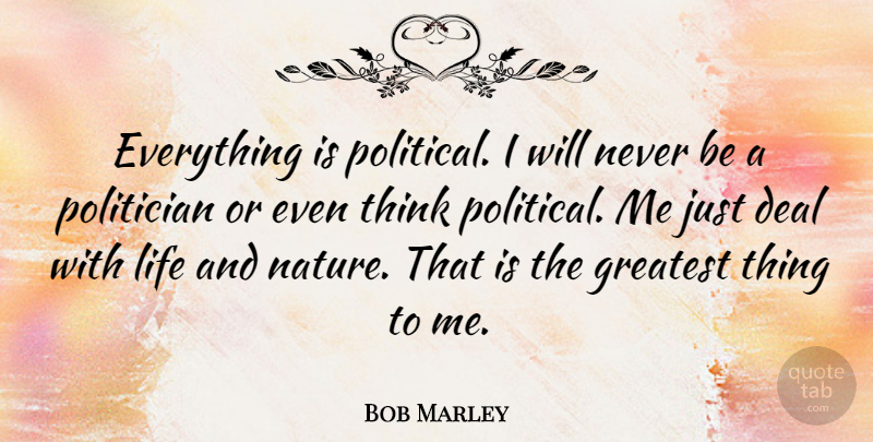 Bob Marley Quote About Thinking, Political, Politician: Everything Is Political I Will...