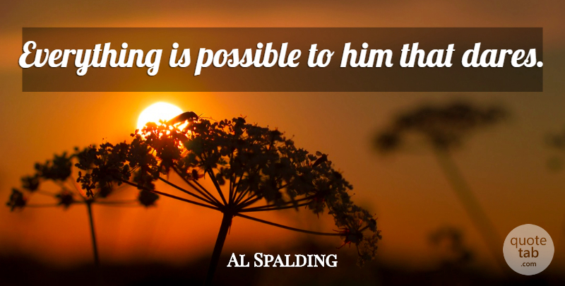 Al Spalding Quote About Dare: Everything Is Possible To Him...