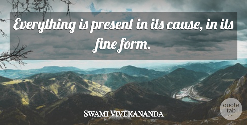 Swami Vivekananda Quote About Causes, Fine, Form: Everything Is Present In Its...