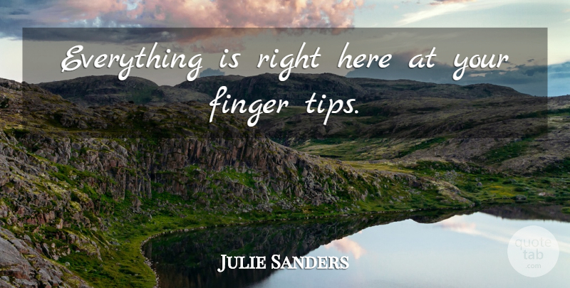Julie Sanders Quote About Finger: Everything Is Right Here At...